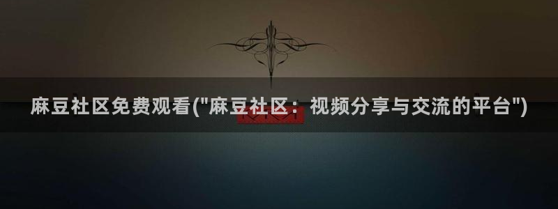 麻豆国产av专区：麻豆社区免费观看(\