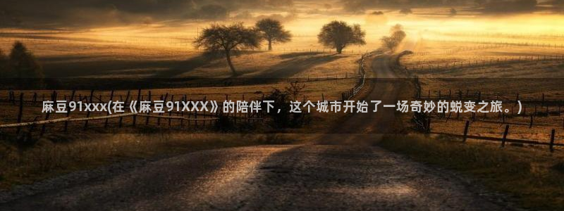 一级专区麻豆专区三级：麻豆91xxx(在《麻豆91XXX》的