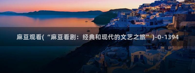 麻豆专区一区：麻豆观看(“麻豆看剧：经典和现代的文艺之旅”)