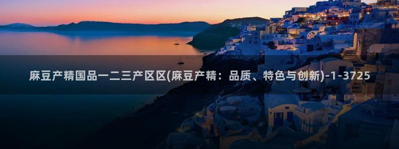 一级专区麻豆专区三级：麻豆产精国品一二三产区区(麻豆产精：品